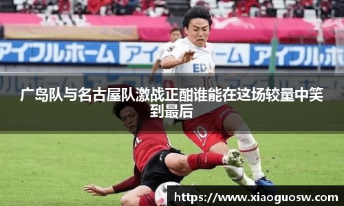 广岛队与名古屋队激战正酣谁能在这场较量中笑到最后
